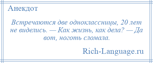 
    Встречаются две одноклассницы, 20 лет не виделись. — Как жизнь, как дела? — Да вот, ноготь сломала.