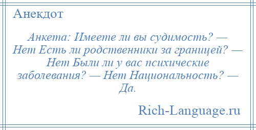 
    Анкета: Имеете ли вы судимость? — Нет Есть ли родственники за границей? — Нет Были ли у вас психические заболевания? — Нет Национальность? — Да.