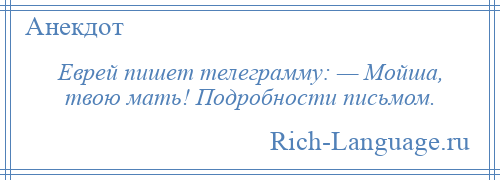 
    Еврей пишет телеграмму: — Мойша, твою мать! Подробности письмом.