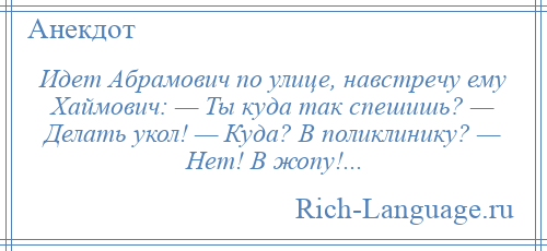 
    Идет Абрамович по улице, навстречу ему Хаймович: — Ты куда так спешишь? — Делать укол! — Куда? В поликлинику? — Нет! В жопу!...