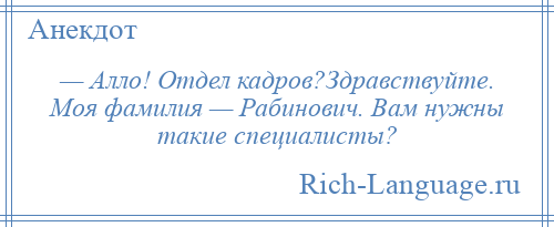 
    — Алло! Отдел кадров?Здравствуйте. Моя фамилия — Рабинович. Вам нужны такие специалисты?