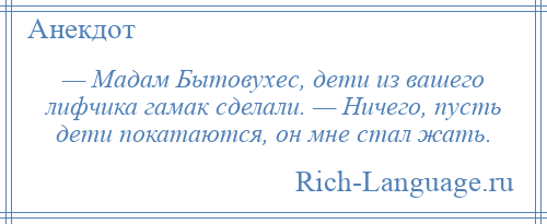 
    — Мадам Бытовухес, дети из вашего лифчика гамак сделали. — Ничего, пусть дети покатаются, он мне стал жать.