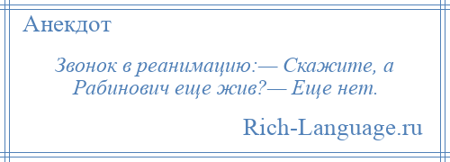 
    Звонок в реанимацию:— Скажите, а Рабинович еще жив?— Еще нет.