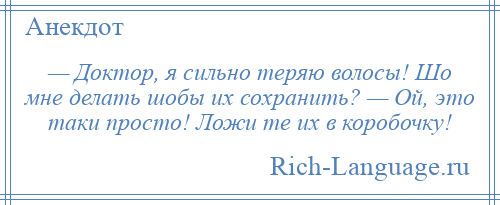 
    — Доктор, я сильно теряю волосы! Шо мне делать шобы их сохранить? — Ой, это таки просто! Ложи те их в коробочку!