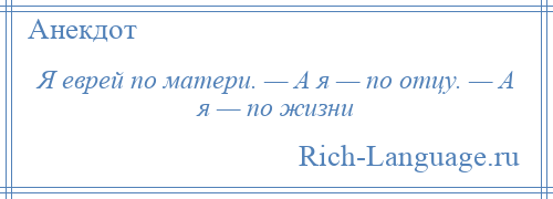 
    Я еврей по матери. — А я — по отцу. — А я — по жизни