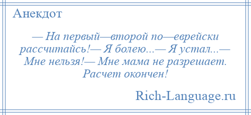 
    — На первый—второй по—еврейски рассчитайсь!— Я болею...— Я устал...— Мне нельзя!— Мне мама не разрешает. Расчет окончен!