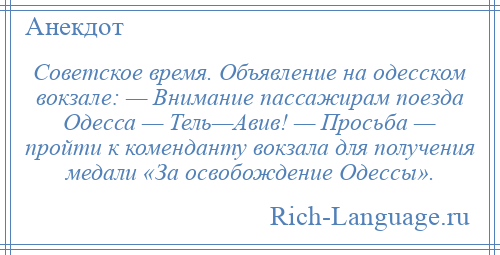 
    Советское время. Объявление на одесском вокзале: — Внимание пассажирам поезда Одесса — Тель—Авив! — Просьба — пройти к коменданту вокзала для получения медали «За освобождение Одессы».