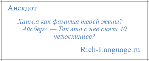 
    Хаим,а как фамилия твоей жены? — Айсберг. — Так это с нее сняли 40 челюскинцев?