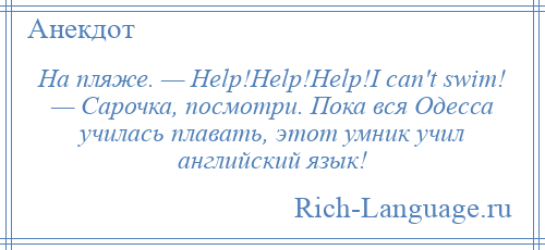 
    На пляже. — Help!Help!Help!I can't swim! — Сарочка, посмотри. Пока вся Одесса училась плавать, этот умник учил английский язык!