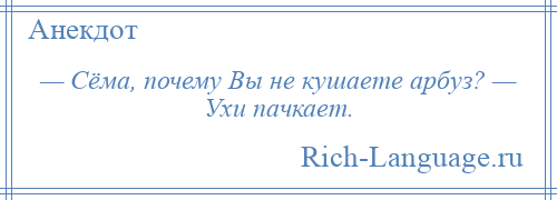 
    — Сёма, почему Вы не кушаете арбуз? — Ухи пачкает.