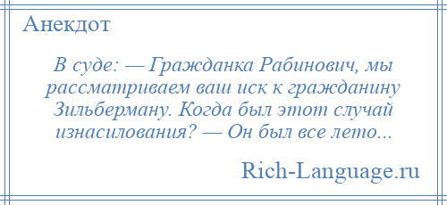 
    В суде: — Гражданка Рабинович, мы рассматриваем ваш иск к гражданину Зильберману. Когда был этот случай изнасилования? — Он был все лето...
