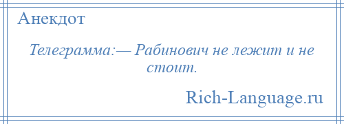 
    Телеграмма:— Рабинович не лежит и не стоит.