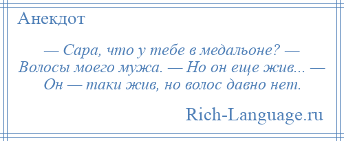 
    — Сара, что у тебе в медальоне? — Волосы моего мужа. — Но он еще жив... — Он — таки жив, но волос давно нет.