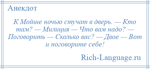 
    К Мойше ночью стучат в дверь. — Кто там? — Милиция — Что вам надо? — Поговорить — Сколько вас? — Двое — Вот и поговорите себе!