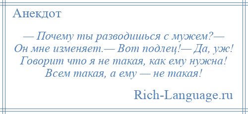 
    — Почему ты разводишься с мужем?— Он мне изменяет.— Вот подлец!— Да, уж! Говорит что я не такая, как ему нужна! Всем такая, а ему — не такая!