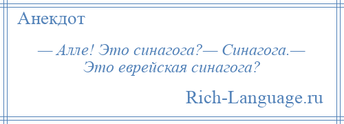 
    — Алле! Это синагога?— Синагога.— Это еврейская синагога?