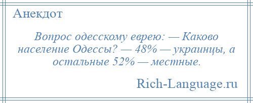 
    Вопрос одесскому еврею: — Каково население Одессы? — 48% — украинцы, а остальные 52% — местные.