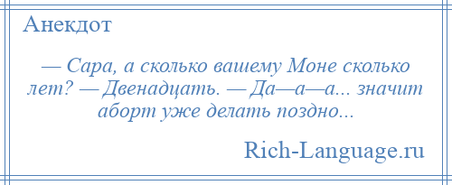 
    — Сара, а сколько вашему Моне сколько лет? — Двенадцать. — Да—а—а... значит аборт уже делать поздно...