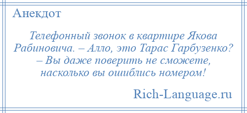 
    Телефонный звонок в квартире Якова Рабиновича. – Алло, это Тарас Гарбузенко? – Вы даже поверить не сможете, насколько вы ошиблись номером!