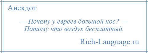 
    — Почему у евреев большой нос? — Потому что воздух бесплатный.