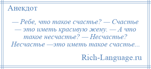 
    — Ребе, что такое счастье? — Счастье — это иметь красивую жену. — А что такое несчастье? — Несчастье? Несчастье —это иметь такое счастье...