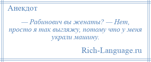 
    — Рабинович вы женаты? — Нет, просто я так выгляжу, потому что у меня украли машину.