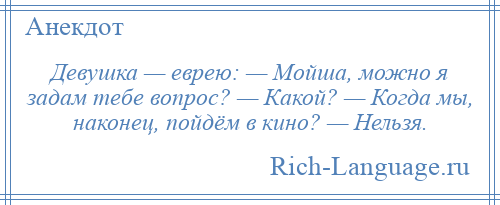 
    Девушка — еврею: — Мойша, можно я задам тебе вопрос? — Какой? — Когда мы, наконец, пойдём в кино? — Нельзя.