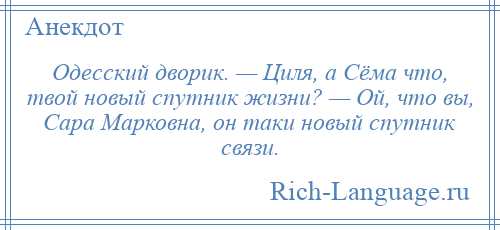 
    Одесский дворик. — Циля, а Сёма что, твой новый спутник жизни? — Ой, что вы, Сара Марковна, он таки новый спутник связи.