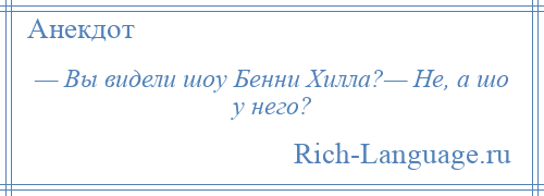 
    — Вы видели шоу Бенни Хилла?— Не, а шо у него?