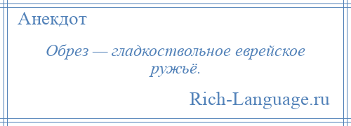 
    Обрез — гладкоствольное еврейское ружьё.