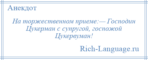 
    На торжественном приеме:— Господин Цукерман с супругой, госпожой Цукервуман!