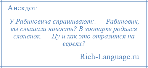 
    У Рабиновича спрашивают:. — Рабинович, вы слышали новость? В зоопарке родился слоненок. — Ну и как это отразится на евреях?