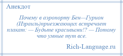 
    Почему в аэропорту Бен—Гурион (Израиль)приезжающих встречает плакат: — Будьте красивыми!? — Потому что умные тут все.