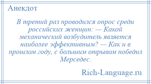 
    В третий раз проводился опрос среди российских женщин: — Какой механический возбудитель является наиболее эффективным? — Как и в прошлом году, с большим отрывом победил Мерседес.