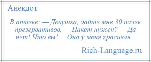 
    В аптеке: — Девушка, дайте мне 30 пачек презервативов. — Пакет нужен? — Да нет! Что вы! ... Она у меня красивая...