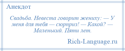 
    Свадьба. Невеста говорит жениху: — У меня для тебя — сюрприз! — Какой? — Маленький. Пяти лет.