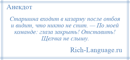 
    Старшина входит в казарму после отбоя и видит, что никто не спит. — По моей команде: глаза закрыть! Отставить! Щелчка не слышу.