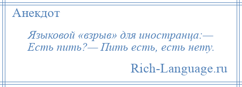 
    Языковой «взрыв» для иностранца:— Есть пить?— Пить есть, есть нету.