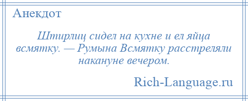 
    Штирлиц сидел на кухне и ел яйца всмятку. — Румына Всмятку расстреляли накануне вечером.