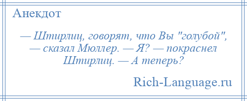 
    — Штирлиц, говорят, что Вы голубой , — сказал Мюллер. — Я? — покраснел Штирлиц. — А теперь?