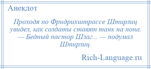 
    Проходя по Фридрихштрассе Штирлиц увидел, как солдаты ставят танк на попа. — Бедный пастор Шлаг... — подумал Штирлиц.