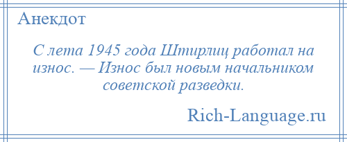 
    С лета 1945 года Штирлиц работал на износ. — Износ был новым начальником советской разведки.