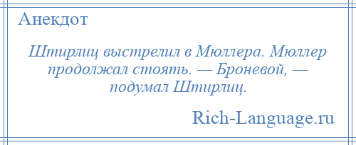 
    Штирлиц выстрелил в Мюллера. Мюллер продолжал стоять. — Броневой, — подумал Штирлиц.