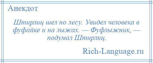 
    Штирлиц шел по лесу. Увидел человека в фуфайке и на лыжах. — Фуфлыжник, — подумал Штирлиц.