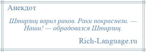 
    Штирлиц варил раков. Раки покраснели. — Наши! — обрадовался Штирлиц.