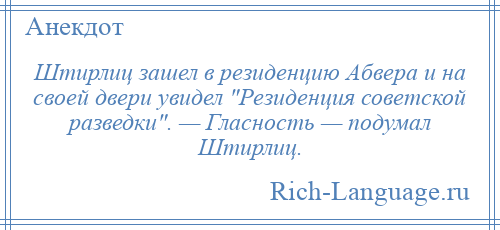 
    Штирлиц зашел в резиденцию Абвера и на своей двери увидел Резиденция советской разведки . — Гласность — подумал Штирлиц.