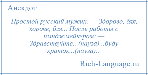 
    Простой русский мужик: — Здорово, бля, короче, бля... После работы с имиджмейкером: — Здравствуйте...(пауза)...буду краток...(пауза)...
