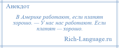 
    В Америке работают, если платят хорошо. — У нас нас работают. Если платят — хорошо.
