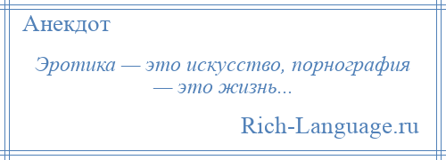 
    Эротика — это искусство, порнография — это жизнь...