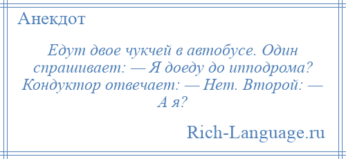 
    Едут двое чукчей в автобусе. Один спрашивает: — Я доеду до ипподрома? Кондуктор отвечает: — Нет. Второй: — А я?